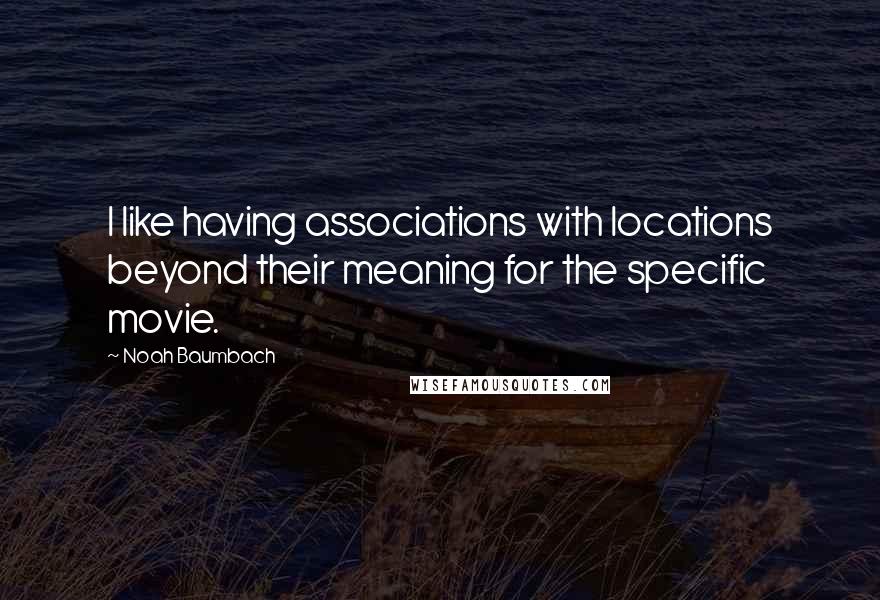 Noah Baumbach Quotes: I like having associations with locations beyond their meaning for the specific movie.