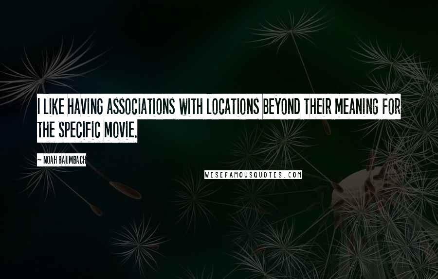 Noah Baumbach Quotes: I like having associations with locations beyond their meaning for the specific movie.