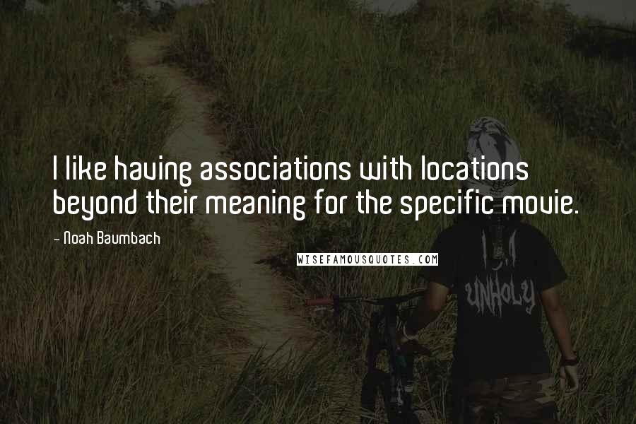 Noah Baumbach Quotes: I like having associations with locations beyond their meaning for the specific movie.