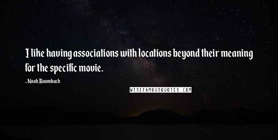 Noah Baumbach Quotes: I like having associations with locations beyond their meaning for the specific movie.