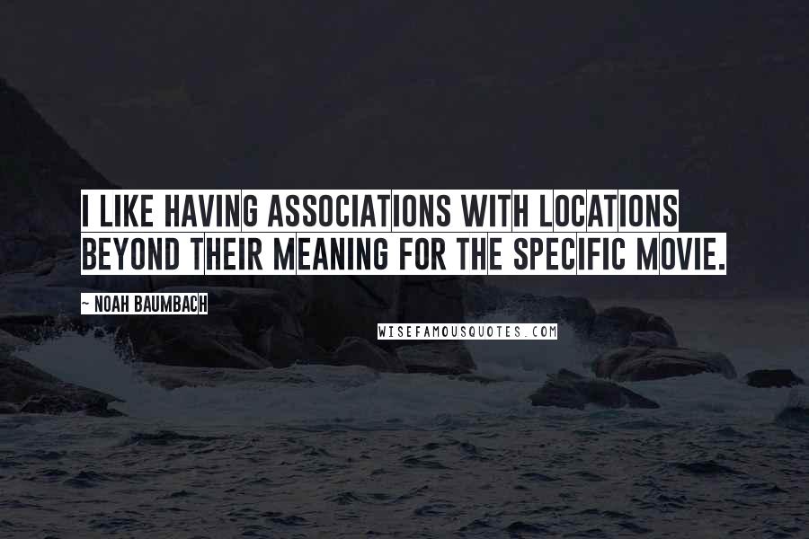 Noah Baumbach Quotes: I like having associations with locations beyond their meaning for the specific movie.