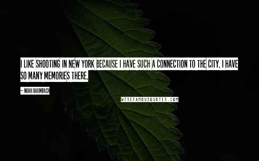 Noah Baumbach Quotes: I like shooting in New York because I have such a connection to the city. I have so many memories there.