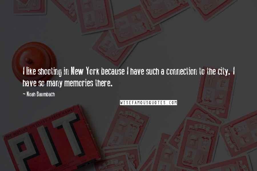 Noah Baumbach Quotes: I like shooting in New York because I have such a connection to the city. I have so many memories there.