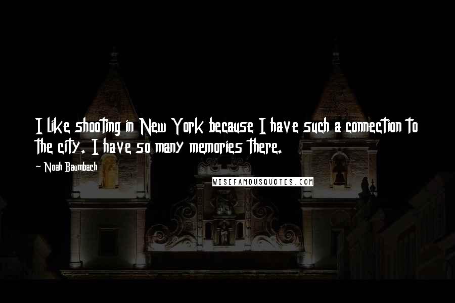 Noah Baumbach Quotes: I like shooting in New York because I have such a connection to the city. I have so many memories there.