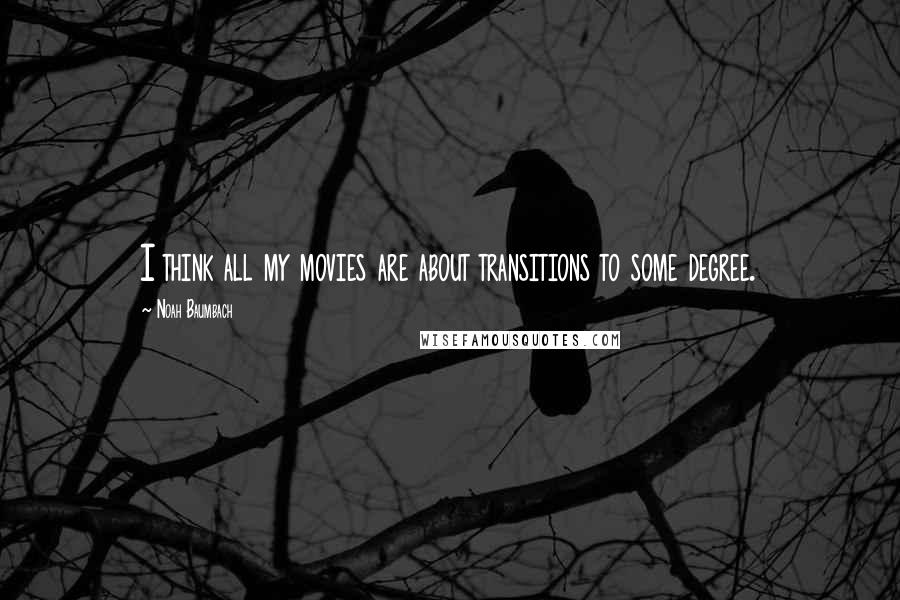 Noah Baumbach Quotes: I think all my movies are about transitions to some degree.