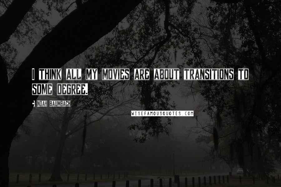 Noah Baumbach Quotes: I think all my movies are about transitions to some degree.