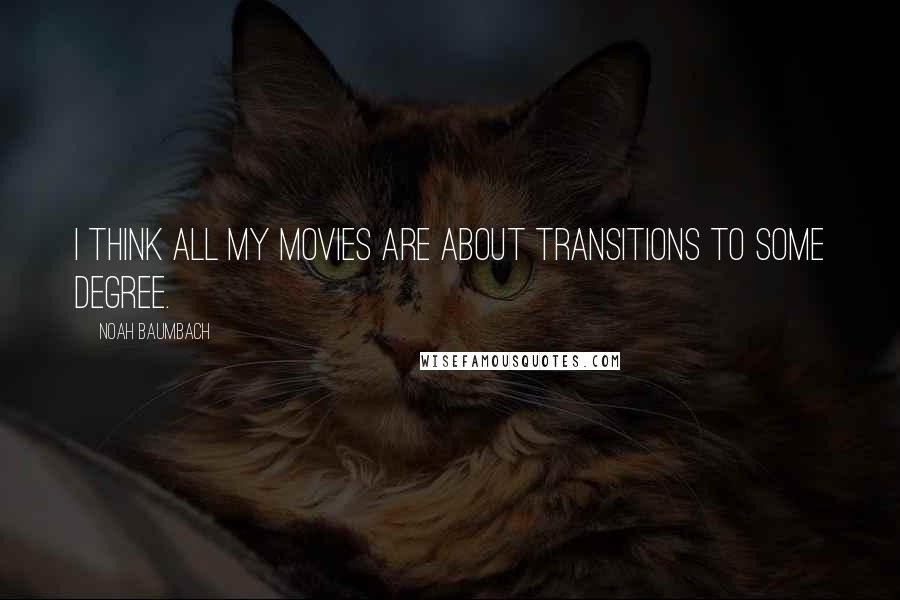 Noah Baumbach Quotes: I think all my movies are about transitions to some degree.