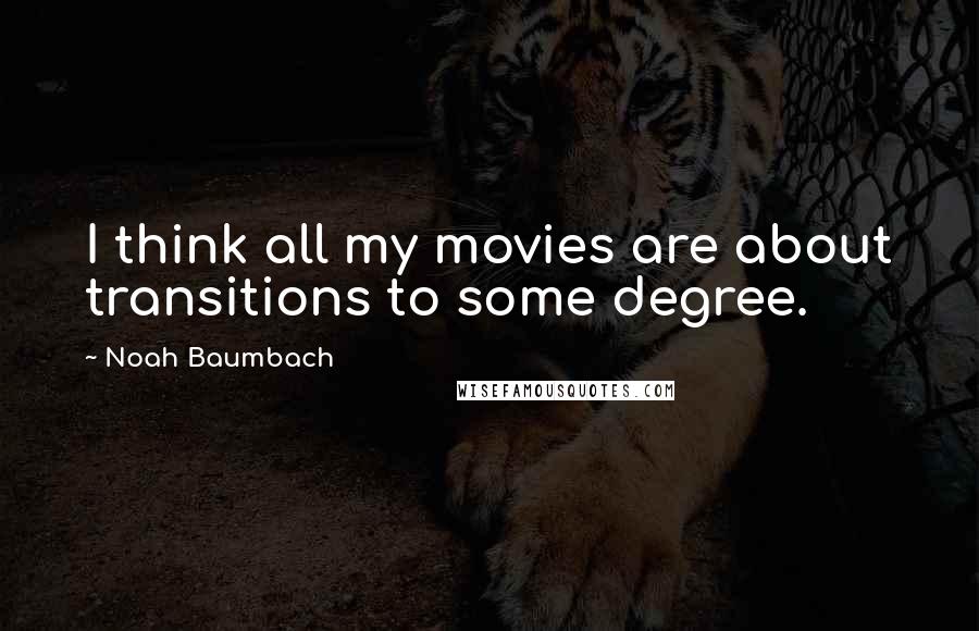 Noah Baumbach Quotes: I think all my movies are about transitions to some degree.