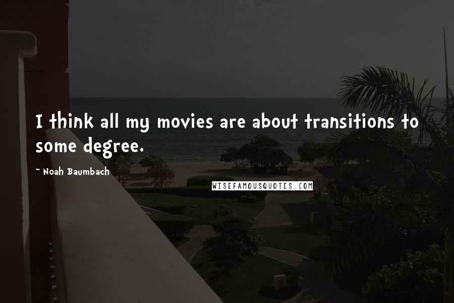 Noah Baumbach Quotes: I think all my movies are about transitions to some degree.