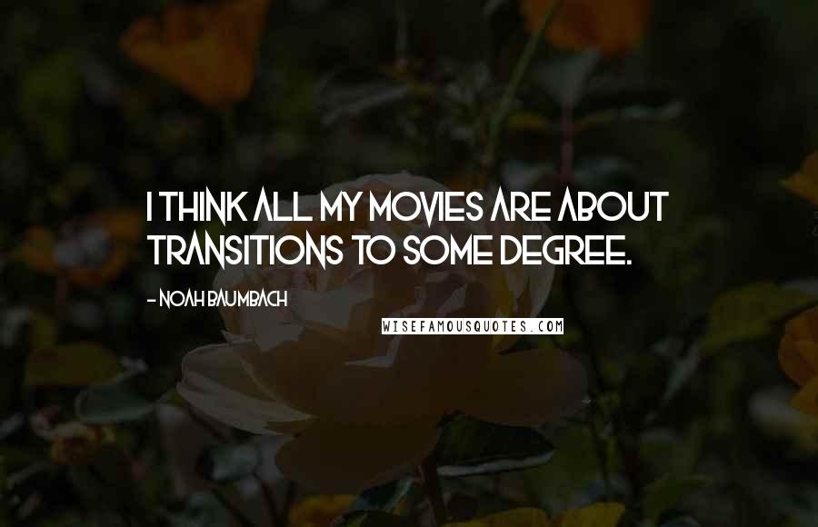 Noah Baumbach Quotes: I think all my movies are about transitions to some degree.