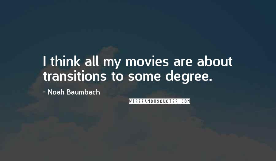 Noah Baumbach Quotes: I think all my movies are about transitions to some degree.