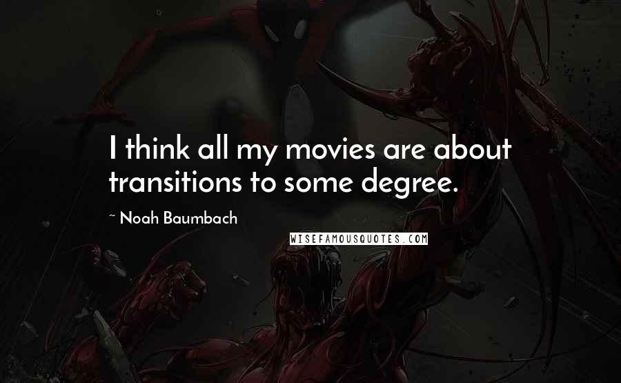 Noah Baumbach Quotes: I think all my movies are about transitions to some degree.