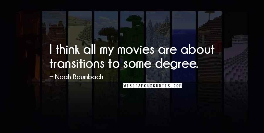 Noah Baumbach Quotes: I think all my movies are about transitions to some degree.