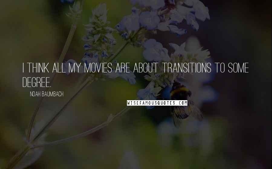 Noah Baumbach Quotes: I think all my movies are about transitions to some degree.