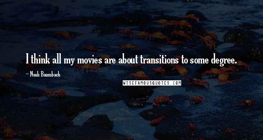 Noah Baumbach Quotes: I think all my movies are about transitions to some degree.