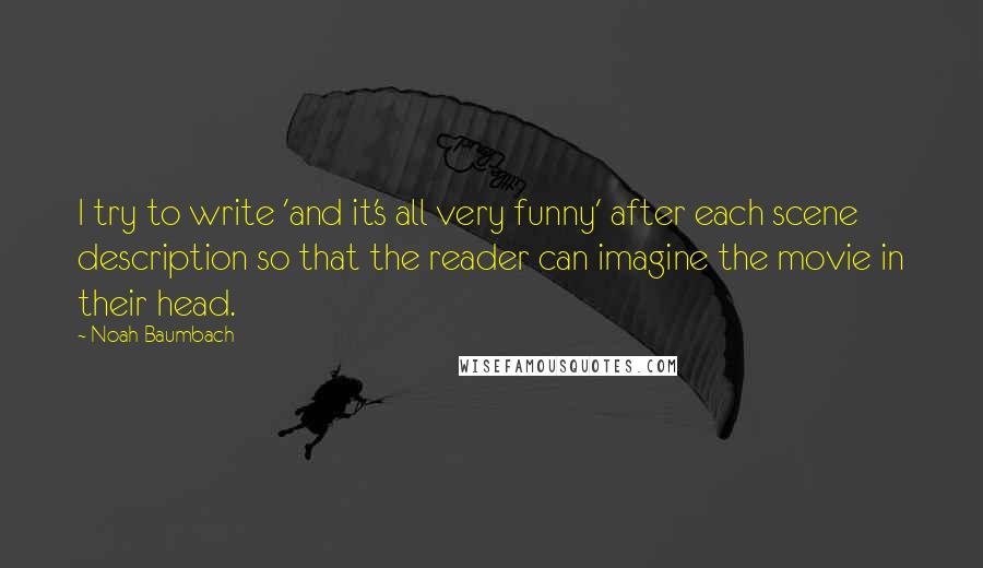 Noah Baumbach Quotes: I try to write 'and it's all very funny' after each scene description so that the reader can imagine the movie in their head.