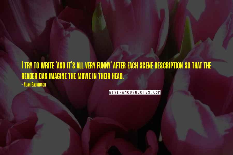 Noah Baumbach Quotes: I try to write 'and it's all very funny' after each scene description so that the reader can imagine the movie in their head.