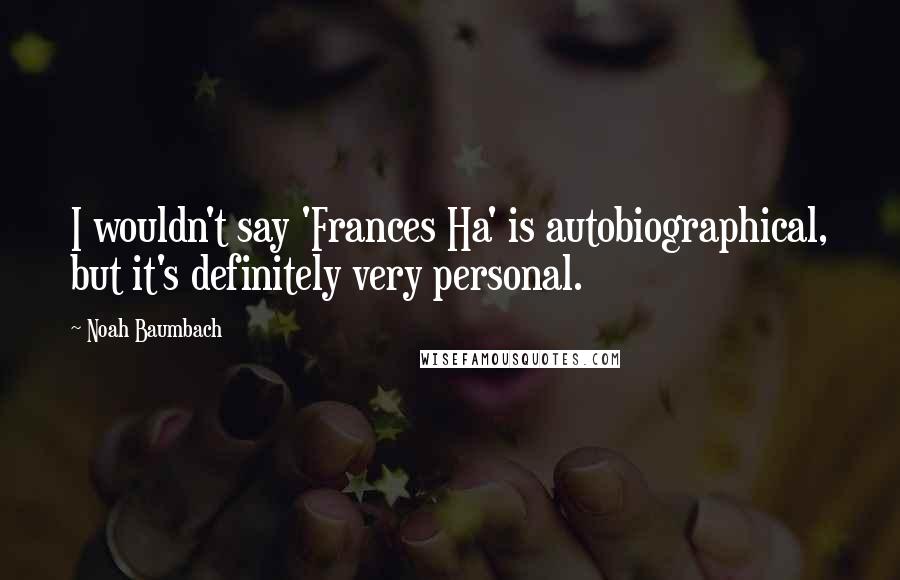 Noah Baumbach Quotes: I wouldn't say 'Frances Ha' is autobiographical, but it's definitely very personal.