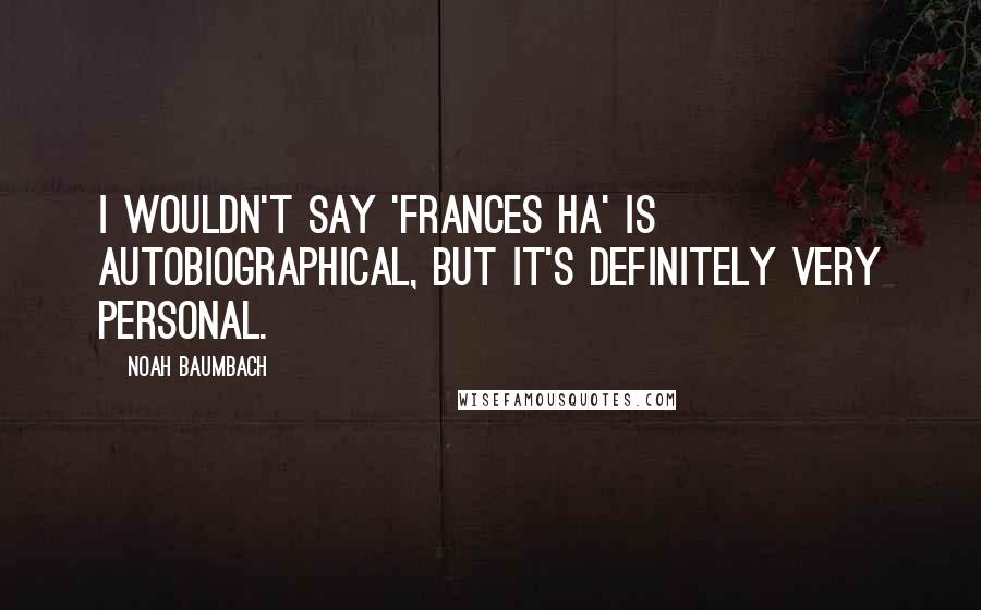 Noah Baumbach Quotes: I wouldn't say 'Frances Ha' is autobiographical, but it's definitely very personal.