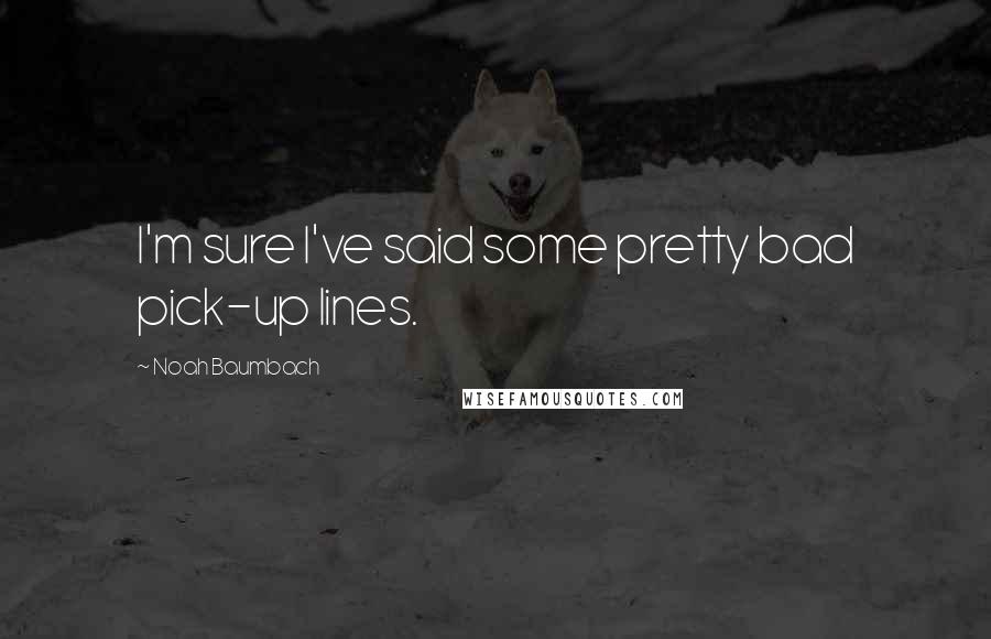 Noah Baumbach Quotes: I'm sure I've said some pretty bad pick-up lines.