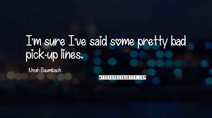 Noah Baumbach Quotes: I'm sure I've said some pretty bad pick-up lines.