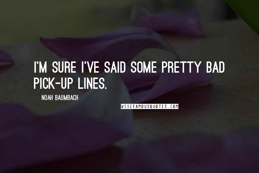 Noah Baumbach Quotes: I'm sure I've said some pretty bad pick-up lines.