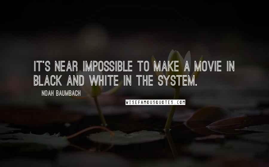 Noah Baumbach Quotes: It's near impossible to make a movie in black and white in the system.