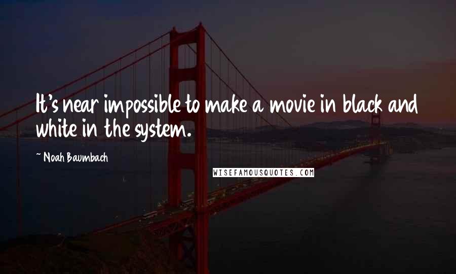 Noah Baumbach Quotes: It's near impossible to make a movie in black and white in the system.