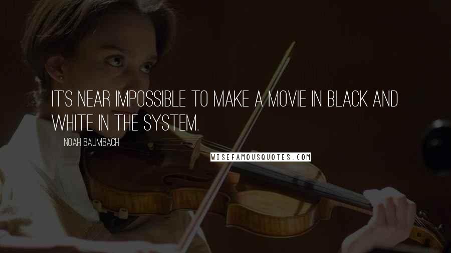 Noah Baumbach Quotes: It's near impossible to make a movie in black and white in the system.