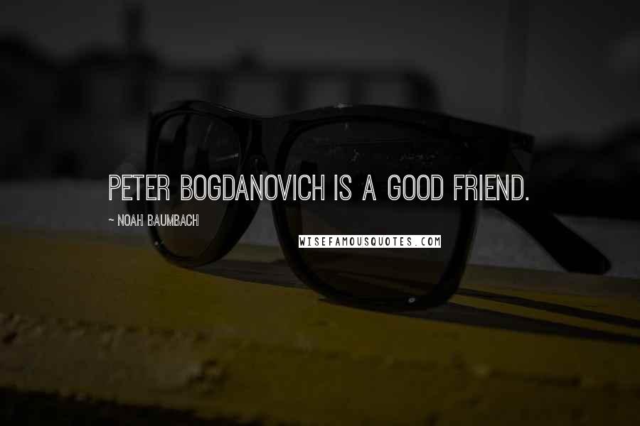 Noah Baumbach Quotes: Peter Bogdanovich is a good friend.
