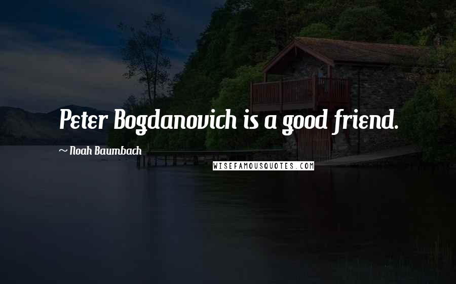 Noah Baumbach Quotes: Peter Bogdanovich is a good friend.