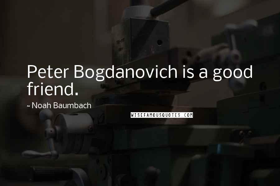 Noah Baumbach Quotes: Peter Bogdanovich is a good friend.