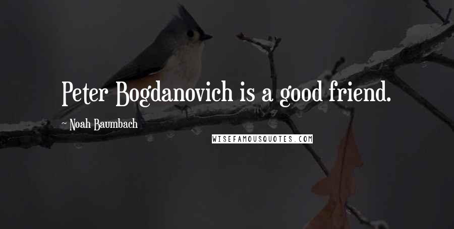 Noah Baumbach Quotes: Peter Bogdanovich is a good friend.