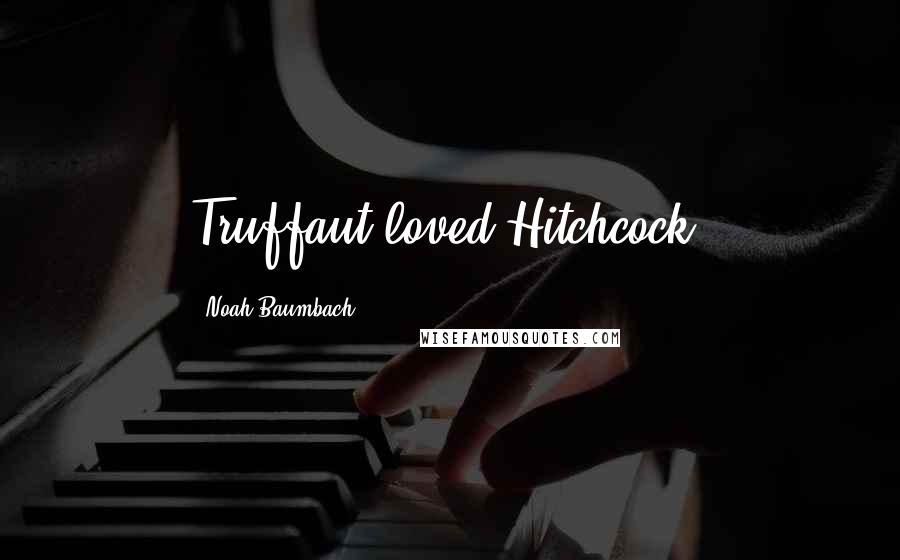 Noah Baumbach Quotes: Truffaut loved Hitchcock.