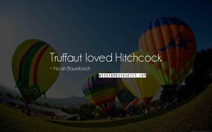 Noah Baumbach Quotes: Truffaut loved Hitchcock.