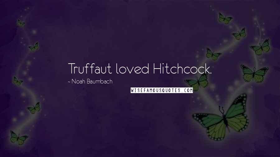 Noah Baumbach Quotes: Truffaut loved Hitchcock.