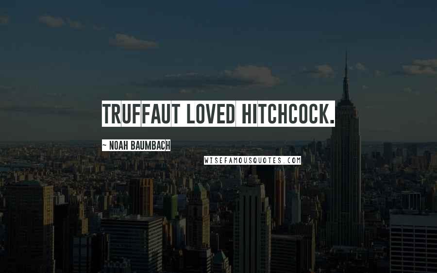 Noah Baumbach Quotes: Truffaut loved Hitchcock.