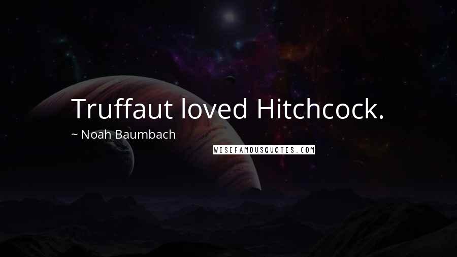 Noah Baumbach Quotes: Truffaut loved Hitchcock.