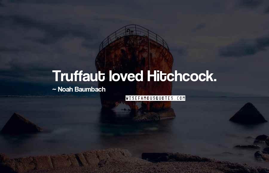 Noah Baumbach Quotes: Truffaut loved Hitchcock.