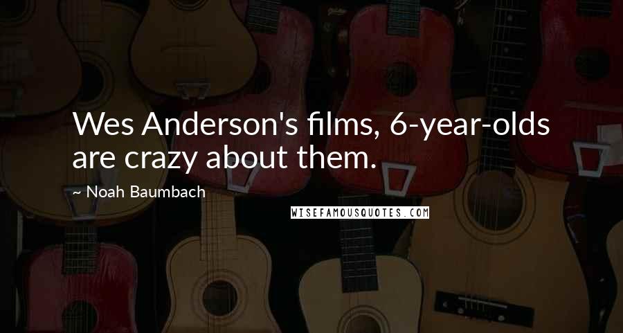 Noah Baumbach Quotes: Wes Anderson's films, 6-year-olds are crazy about them.