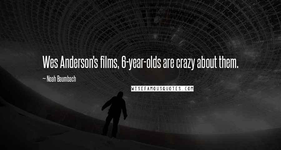 Noah Baumbach Quotes: Wes Anderson's films, 6-year-olds are crazy about them.