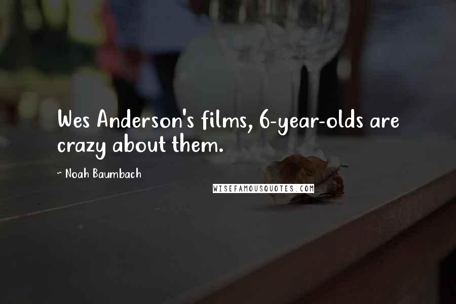 Noah Baumbach Quotes: Wes Anderson's films, 6-year-olds are crazy about them.