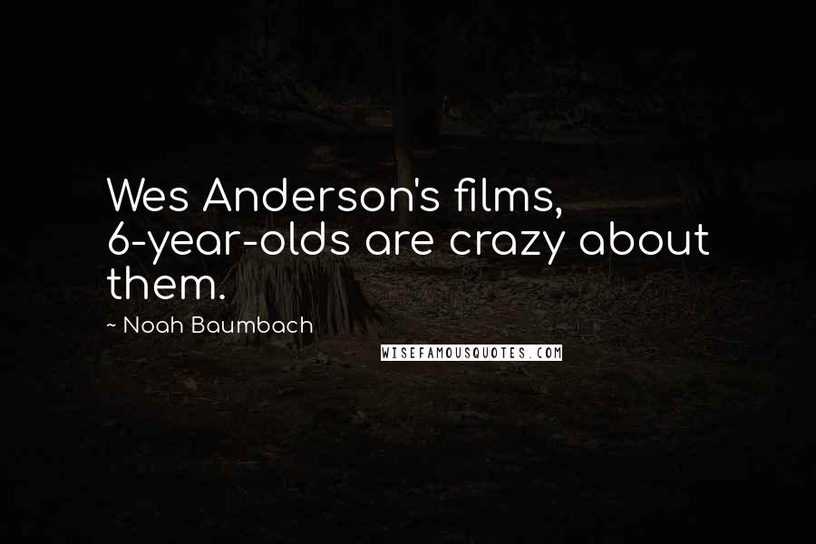 Noah Baumbach Quotes: Wes Anderson's films, 6-year-olds are crazy about them.