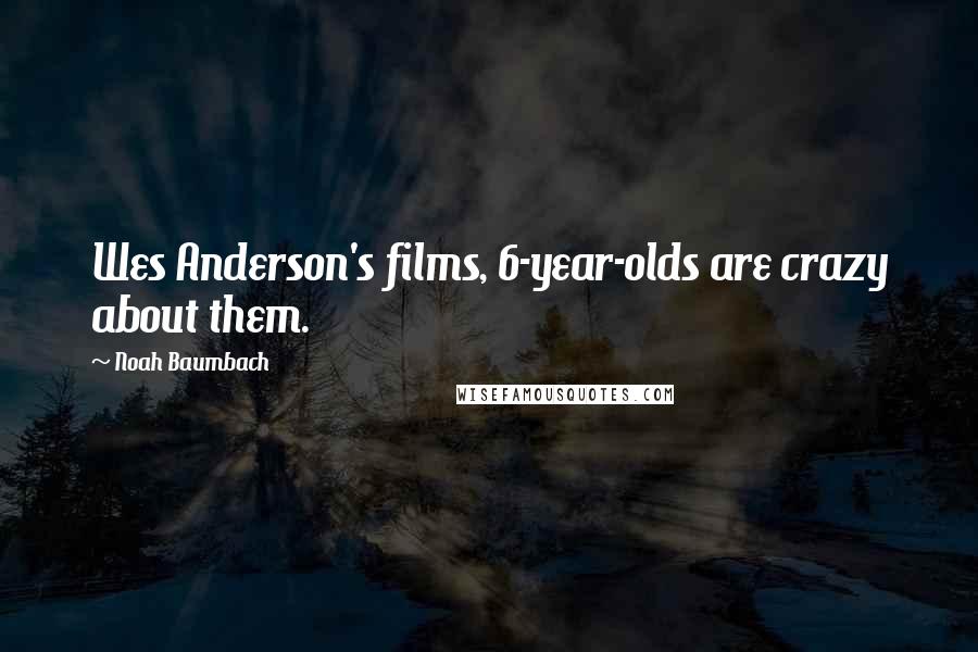 Noah Baumbach Quotes: Wes Anderson's films, 6-year-olds are crazy about them.