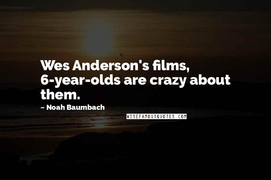 Noah Baumbach Quotes: Wes Anderson's films, 6-year-olds are crazy about them.