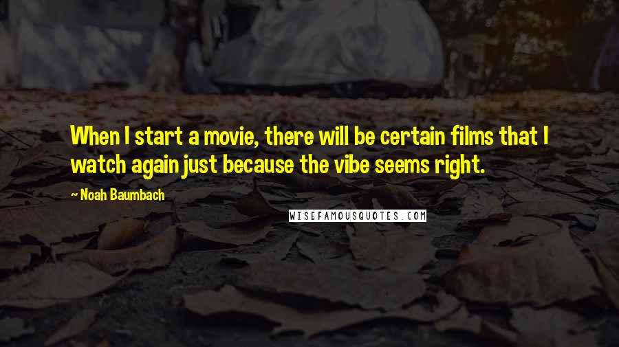 Noah Baumbach Quotes: When I start a movie, there will be certain films that I watch again just because the vibe seems right.