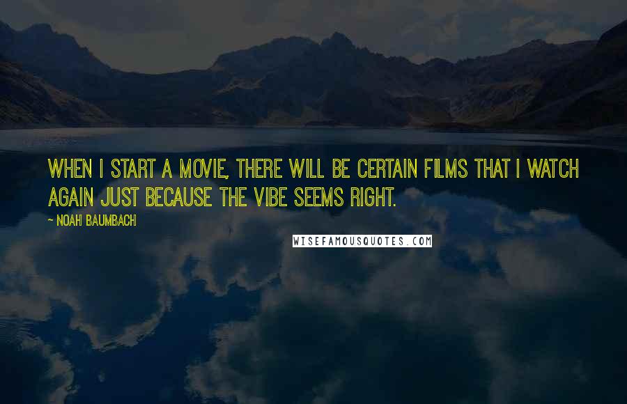 Noah Baumbach Quotes: When I start a movie, there will be certain films that I watch again just because the vibe seems right.