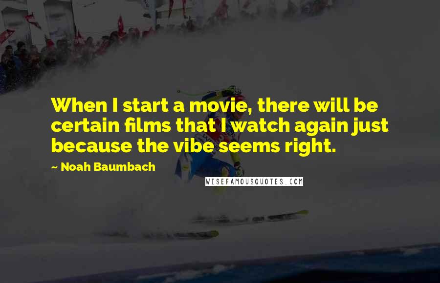 Noah Baumbach Quotes: When I start a movie, there will be certain films that I watch again just because the vibe seems right.