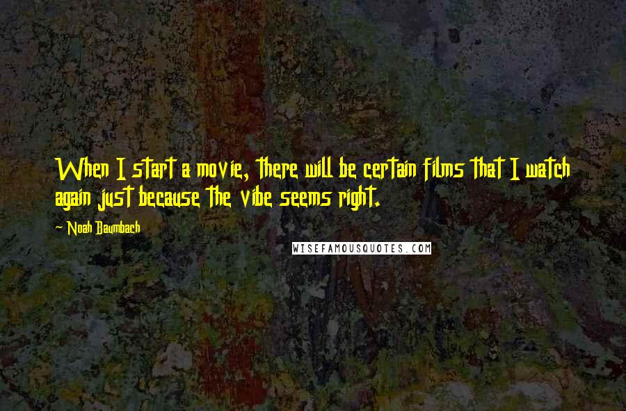 Noah Baumbach Quotes: When I start a movie, there will be certain films that I watch again just because the vibe seems right.