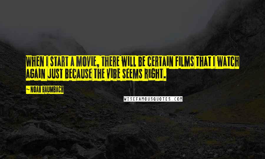 Noah Baumbach Quotes: When I start a movie, there will be certain films that I watch again just because the vibe seems right.